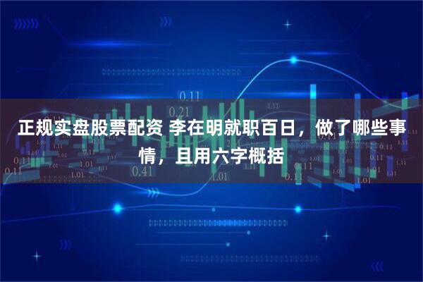 正规实盘股票配资 李在明就职百日，做了哪些事情，且用六字概括
