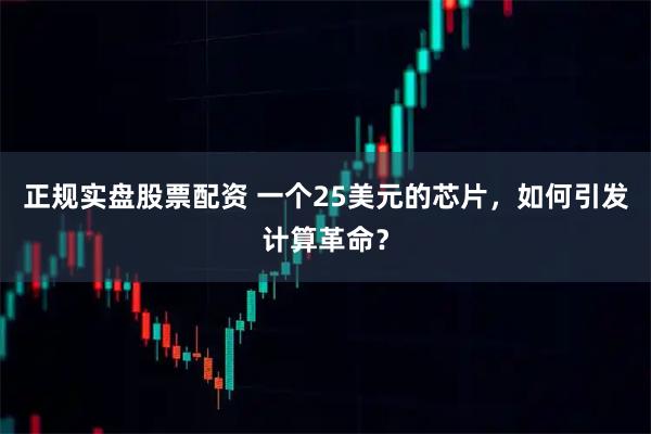 正规实盘股票配资 一个25美元的芯片，如何引发计算革命？