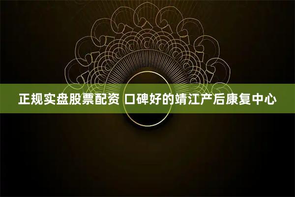 正规实盘股票配资 口碑好的靖江产后康复中心