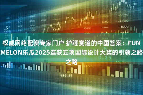 权威网络配资专家门户 护睡赛道的中国答案:FUNMELON乐瓜2025连获五项国际设计大奖的引领之路