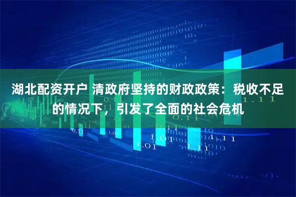 湖北配资开户 清政府坚持的财政政策：税收不足的情况下，引发了全面的社会危机