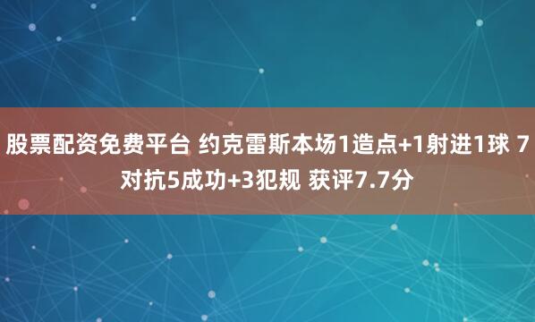 股票配资免费平台 约克雷斯本场1造点+1射进1球 7对抗5成功+3犯规 获评7.7分