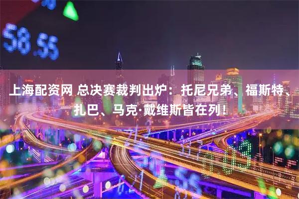 上海配资网 总决赛裁判出炉：托尼兄弟、福斯特、扎巴、马克·戴维斯皆在列！