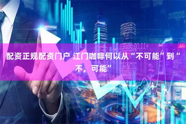 配资正规配资门户 江门咖啡何以从“不可能”到“不，可能”