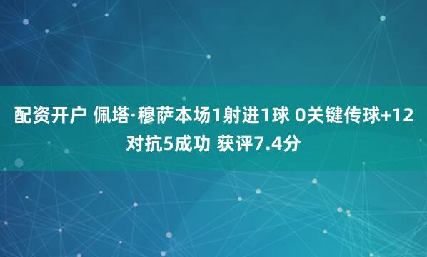 配资开户 佩塔·穆萨本场1射进1球 0关键传球+12对抗5成功 获评7.4分