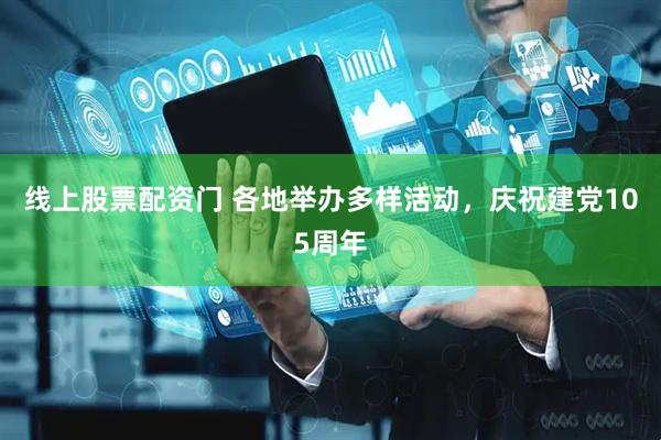 线上股票配资门 各地举办多样活动,庆祝建党105周年