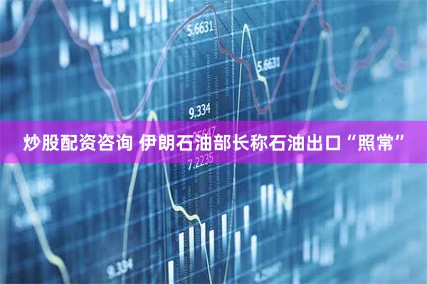 炒股配资咨询 伊朗石油部长称石油出口“照常”