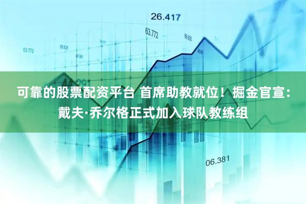 可靠的股票配资平台 首席助教就位！掘金官宣：戴夫·乔尔格正式加入球队教练组