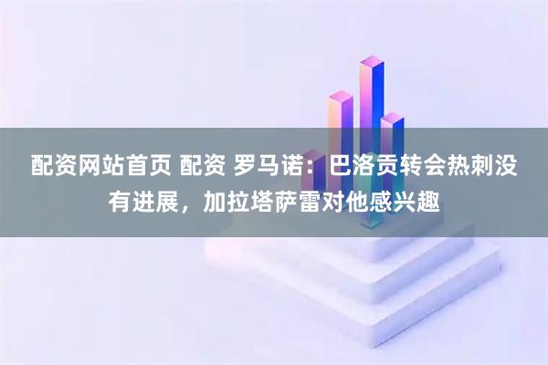 配资网站首页 配资 罗马诺：巴洛贡转会热刺没有进展，加拉塔萨雷对他感兴趣